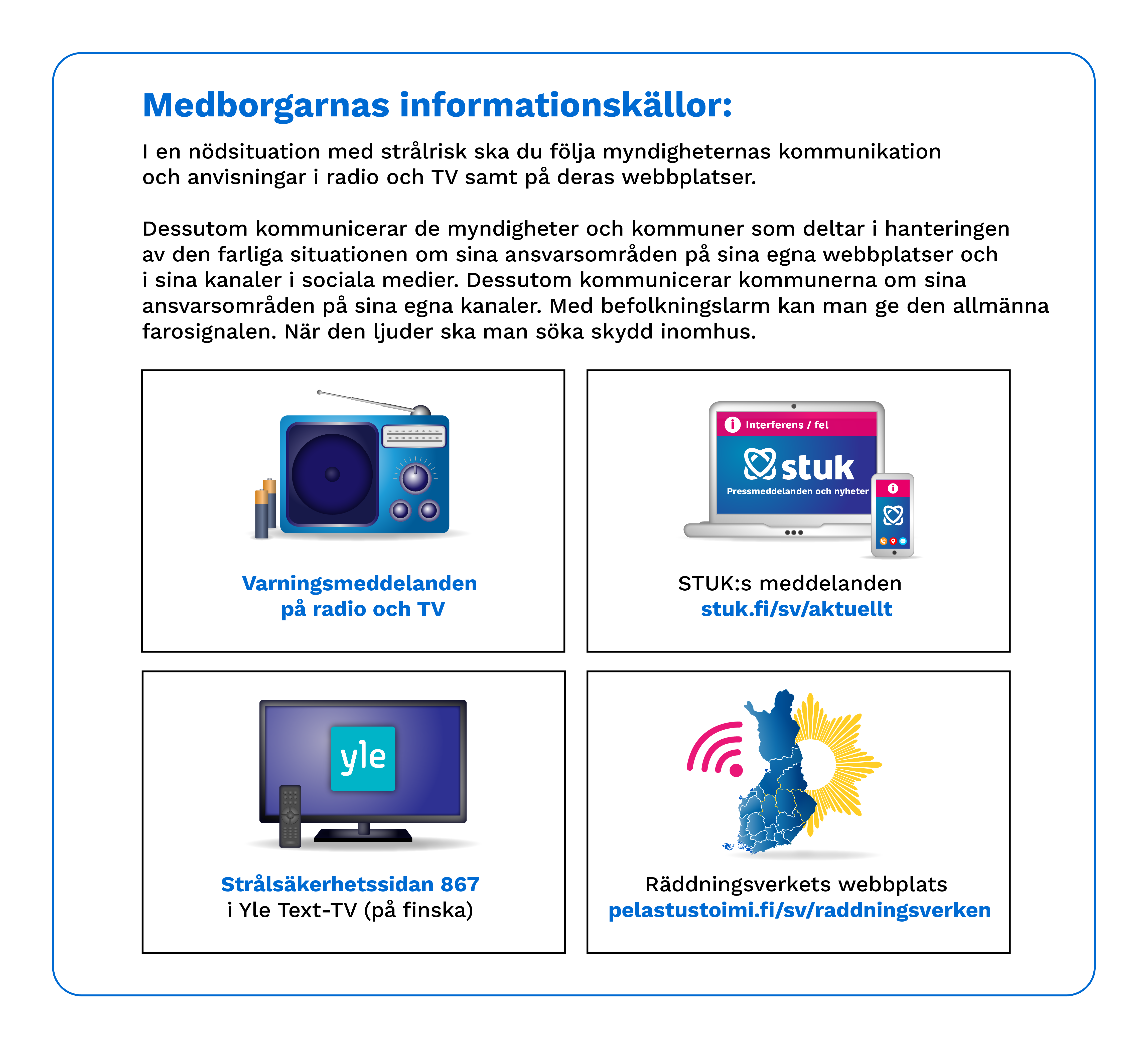 I en nödsituation med strålrisk ska du följa myndigheternas kommunikation och anvisningar i radio och TV samt på sidan 867 i Yles Text-TV. I en nödsituation med strålrisk informerar myndigheterna och kommunerna dessutom om sina ansvarsområden i sina egna kanaler. 